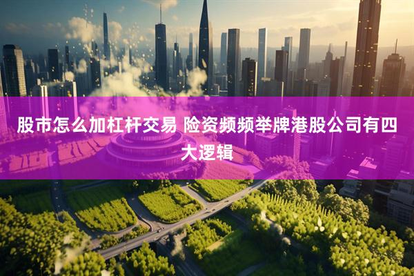 股市怎么加杠杆交易 险资频频举牌港股公司有四大逻辑