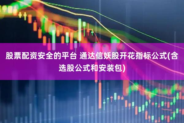 股票配资安全的平台 通达信妖股开花指标公式(含选股公式和安装包)