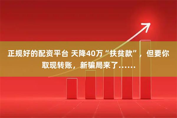 正规好的配资平台 天降40万“扶贫款”，但要你取现转账，新骗局来了……