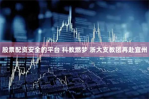 股票配资安全的平台 科教燃梦 浙大支教团再赴宜州