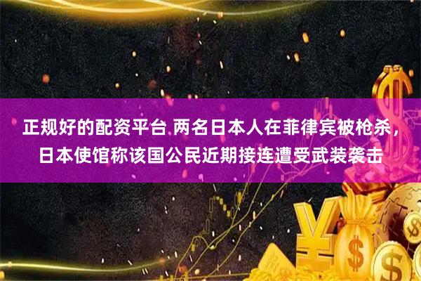 正规好的配资平台 两名日本人在菲律宾被枪杀，日本使馆称该国公民近期接连遭受武装袭击