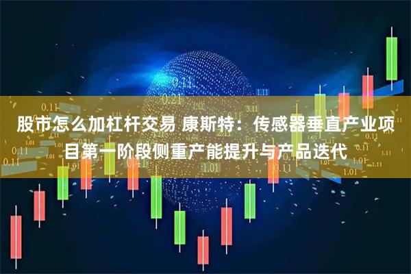 股市怎么加杠杆交易 康斯特：传感器垂直产业项目第一阶段侧重产能提升与产品迭代