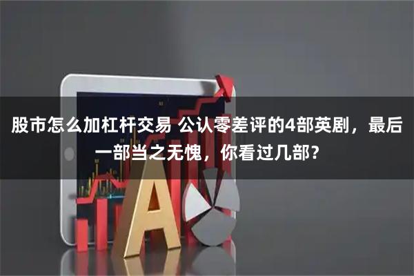 股市怎么加杠杆交易 公认零差评的4部英剧，最后一部当之无愧，你看过几部？