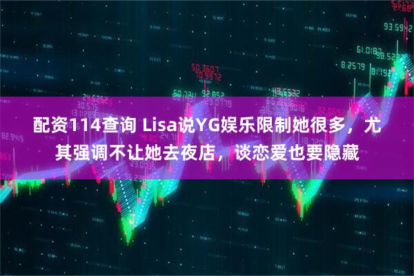 配资114查询 Lisa说YG娱乐限制她很多，尤其强调不让她去夜店，谈恋爱也要隐藏